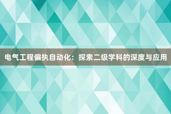 电气工程偏执自动化：探索二级学科的深度与应用