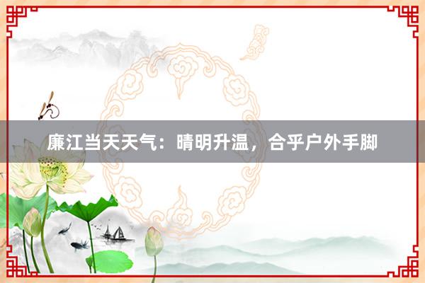 廉江当天天气：晴明升温，合乎户外手脚